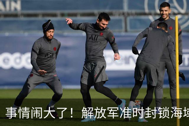事情闹大了！解放军准时封锁海域，中美航母或将首次正面掰腕较量