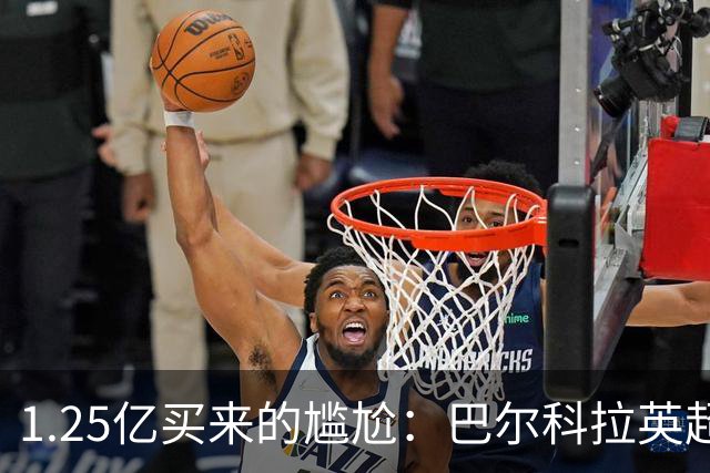1.25亿买来的尴尬：巴尔科拉英超低迷真相